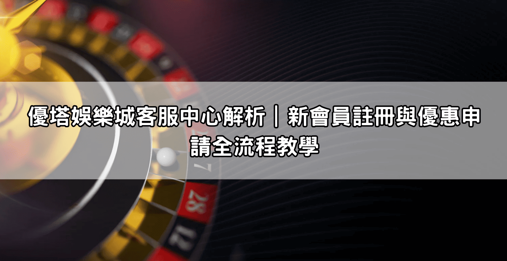 優塔娛樂城客服中心解析｜新會員註冊與優惠申請全流程教學
